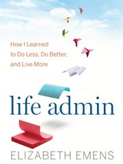 Life admin : how I learned to do less, do better, and live more cover image