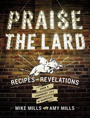 Praise the lard : recipes and revelations from a legendary life in barbecue cover image