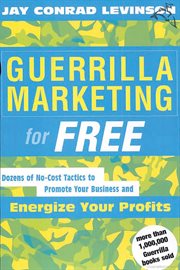 Guerrilla marketing for free : 100 no-cost tactics to promote your business and energize your profits cover image