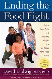 Ending the food fight : guide your child to a healthy weight in a fast food/fake food world cover image
