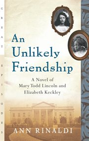 An unlikely friendship : a novel of Mary Todd Lincoln and Elizabeth Keckley cover image