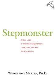 Stepmonster : a new look at why real stepmothers think, feel, and act the way we do cover image
