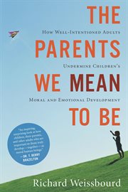 The parents we mean to be : how well-intentioned adults undermine children's moral and emotional development cover image