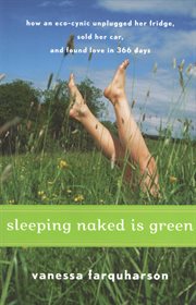 Sleeping naked is green : how an eco-cynic unplugged her fridge, sold her car, and found love in 366 days cover image