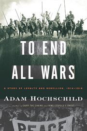 To end all wars : a story of loyalty and rebellion, 1914-1918 cover image
