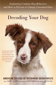 Decoding your dog : the ultimate experts explain common dog behaviors and reveal how to prevent or change unwanted ones cover image
