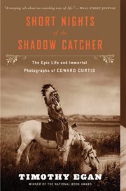Short nights of the Shadow Catcher : the epic life and immortal photographs of Edward Curtis cover image