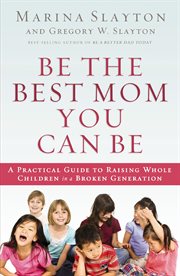 Be the best mom you can be. A Practical Guide to Raising Whole Children in a Broken Generation cover image