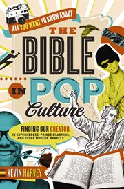 All you want to know about the Bible in pop culture : finding our creator in superheroes, prince charming, and other modern marvels cover image