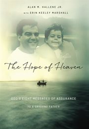 The hope of Heaven : God's eight messages of assurance to a grieving father cover image