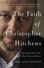 The faith of Christopher Hitchens : the restless soul of the world's most notorious atheist cover image