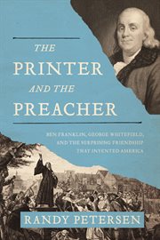 The printer and the preacher : Ben Franklin, George Whitefield, and the surprising friendship that invented America cover image