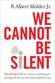 We cannot be silent : speaking truth to a culture redefining sex, marriage, & the very meaning of right & wrong cover image