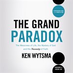 The grand paradox: the messiness of life, the mystery of God and the necessity of faith cover image
