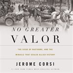 No greater valor: the siege of Bastogne and the miracle that sealed Allied victory cover image