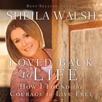 Loved back to life: how I found the courage to live free cover image
