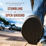 Stumbling on open ground: love, God, cancer and rock 'n' roll cover image