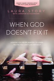 When God doesn't fix it : lessons you never wanted to learn, truths you can't live without cover image