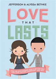Love that lasts. How We Discovered God's Better Way for Love, Dating, Marriage, and Sex cover image