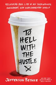 To hell with the hustle : reclaiming your life in an overworked, overspent, and overconnected world cover image