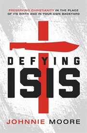 Defying ISIS : preserving Christianity in the place of its birth and in your own backyard cover image