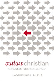 Outlaw Christian : finding authentic faith by breaking the "rules" cover image