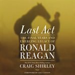 Last act: the final years and emerging legacy of Ronald Reagan cover image