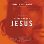 Searching for Jesus: New Discoveries in the Quest for Jesus of Nazareth - and How They Confirm the Gospel Accounts cover image