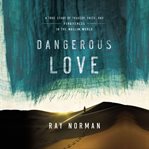 Dangerous love: a true story of tragedy, faith, and forgiveness in the Muslim world cover image