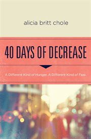 40 days of decrease : a Lenten journey for those hungry for a different kind of fast cover image
