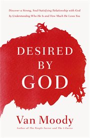 Desired by god. Discover a Strong, Soul-Satisfying Relationship with God by Understanding Who He Is and How Much He cover image
