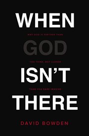 When God isn't there : why God is farther than you think, but closer than you dare imagine cover image
