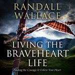 Living the Braveheart life: finding the courage to follow your heart cover image