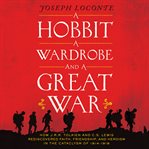 A hobbit, a wardrobe, and a great war: How J.R.R. Tolkien and C.S. Lewis rediscovered faith, friendship, and heroism in the cataclysm of 1914-1918 cover image