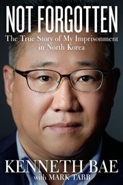 Not forgotten : the true story of my imprisonment in North Korea cover image