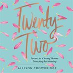 Twenty-two : letters to a young woman searching for meaning cover image