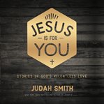 Jesus is for you : stories of God's relentless love cover image