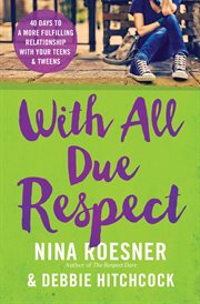 With all due respect : 40 days to a more fulfilling relationship with your teens and tweens cover image