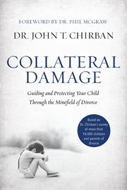 Collateral damage : guiding and protecting your child through the minefield of divorce cover image