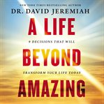 A life beyond amazing : 9 decisions that will transform your life today cover image