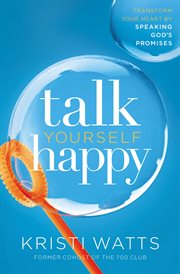 Talk yourself happy : transform your heart by speaking God's promises cover image
