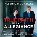 True faith and allegiance : a story of service and sacrifice in war and peace cover image