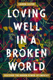 Loving well in a broken world : discover the hidden power of empathy cover image