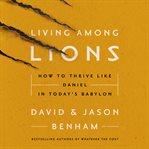 Living among lions : how to thrive like Daniel in today's Babylon cover image