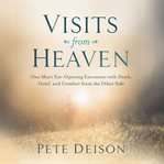 Visits from heaven : one man's eye-opening encounter with death, grief, and comfort from the other side cover image