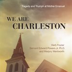 We Are Charleston : Tragedy and Triumph at Mother Emanuel cover image