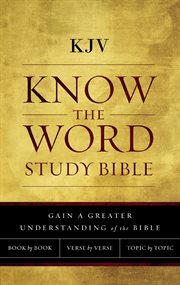 Kjv, know the word study bible. Gain a Greater Understanding of the Bible Book by Book, Verse by Verse, or Topic by Topic cover image
