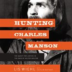 Hunting Charles Manson : the quest for justice in the days of helter skelter cover image