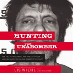 Hunting the unabomber. The FBI, Ted Kaczynski, and the Capture of America's Most Notorious Domestic Terrorist cover image