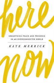 Here, now. Unearthing Peace and Presence in an Overconnected World cover image